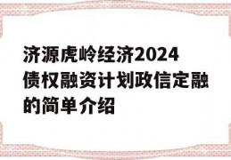 济源虎岭经济2024债权融资计划政信定融的简单介绍