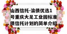 山西信托-渝债优选1号重庆大足工业园标准债信托计划的简单介绍