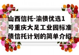 山西信托-渝债优选1号重庆大足工业园标准债信托计划的简单介绍