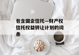 包含国企信托—财产权信托权益转让计划的词条