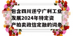 包含四川遂宁广利工业发展2024年特定资产拍卖政信定融的词条