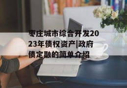 枣庄城市综合开发2023年债权资产|政府债定融的简单介绍