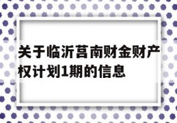 关于临沂莒南财金财产权计划1期的信息