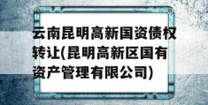 云南昆明高新国资债权转让(昆明高新区国有资产管理有限公司)