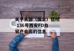 关于头部（国企）信托-136号西安FD自贸产业园的信息