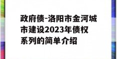 政府债-洛阳市金河城市建设2023年债权系列的简单介绍