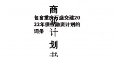 包含重庆万盛交建2022年债权融资计划的词条