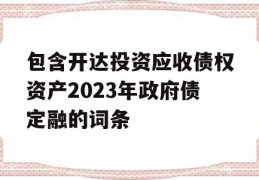 包含开达投资应收债权资产2023年政府债定融的词条