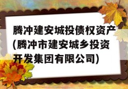 腾冲建安城投债权资产(腾冲市建安城乡投资开发集团有限公司)