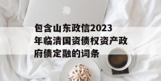 包含山东政信2023年临清国资债权资产政府债定融的词条