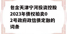 包含天津宁河投资控股2023年债权拍卖02号政府政信债定融的词条