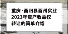 重庆·酉阳县酉州实业2023年资产收益权转让的简单介绍