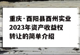 重庆·酉阳县酉州实业2023年资产收益权转让的简单介绍