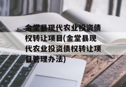 金堂县现代农业投资债权转让项目(金堂县现代农业投资债权转让项目管理办法)