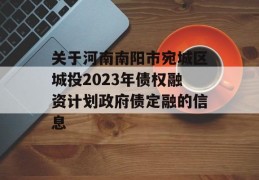 关于河南南阳市宛城区城投2023年债权融资计划政府债定融的信息