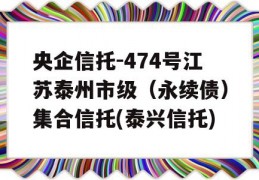 央企信托-474号江苏泰州市级（永续债）集合信托(泰兴信托)