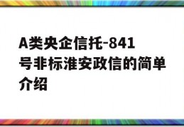 A类央企信托-841号非标淮安政信的简单介绍