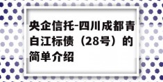 央企信托-四川成都青白江标债（28号）的简单介绍