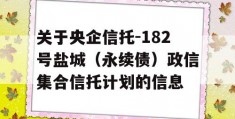 关于央企信托-182号盐城（永续债）政信集合信托计划的信息