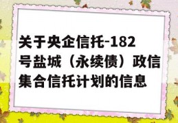 关于央企信托-182号盐城（永续债）政信集合信托计划的信息