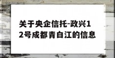 关于央企信托-政兴12号成都青白江的信息