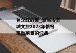 包含政府债_邹城市圣城文旅2023年债权定融项目的词条