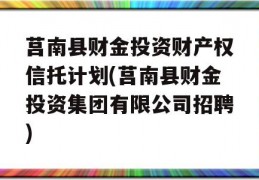 莒南县财金投资财产权信托计划(莒南县财金投资集团有限公司招聘)