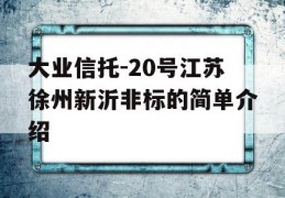 大业信托-20号江苏徐州新沂非标的简单介绍