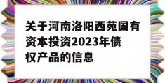 关于河南洛阳西苑国有资本投资2023年债权产品的信息