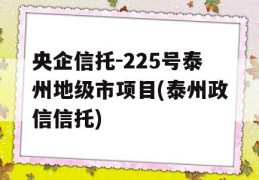 央企信托-225号泰州地级市项目(泰州政信信托)