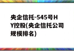 央企信托-545号HY控股(央企信托公司规模排名)