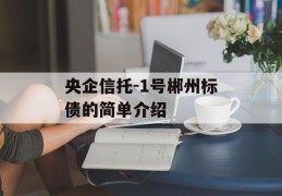 央企信托-1号郴州标债的简单介绍