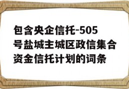 包含央企信托-505号盐城主城区政信集合资金信托计划的词条