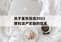 关于富乐投资2023债权资产定融的信息