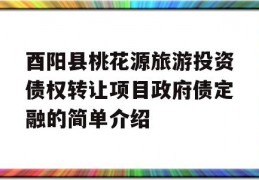 酉阳县桃花源旅游投资债权转让项目政府债定融的简单介绍