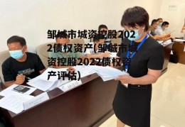 邹城市城资控股2022债权资产(邹城市城资控股2022债权资产评估)