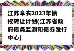 江苏阜农2023年债权转让计划(江苏省政府债务监测和债券发行中心)