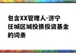 包含XX管理人-济宁任城区城投债投资基金的词条