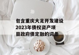 包含重庆大足开发建设2023年债权资产项目政府债定融的词条