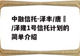 中融信托-泽丰/唐昇/泽隆1号信托计划的简单介绍