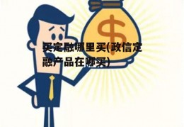 买定融哪里买(政信定融产品在哪买)