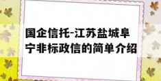 国企信托-江苏盐城阜宁非标政信的简单介绍