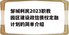 邹城利民2023职教园区建设政信债权定融计划的简单介绍