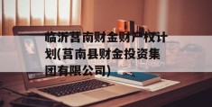 临沂莒南财金财产权计划(莒南县财金投资集团有限公司)