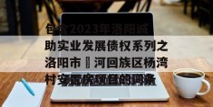 包含2023年洛阳诚助实业发展债权系列之洛阳市瀍河回族区杨湾村安置房项目的词条