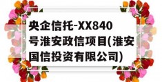 央企信托-XX840号淮安政信项目(淮安国信投资有限公司)