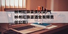 林州红旗渠债权资产(林州红旗渠酒业有限责任公司)