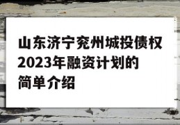 山东济宁兖州城投债权2023年融资计划的简单介绍