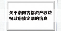 关于洛阳古都资产收益权政府债定融的信息