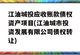 江油城投应收账款债权资产项目(江油城市投资发展有限公司债权转让)